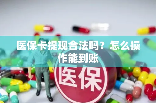 医保卡提现合法吗？怎么操作能到账
